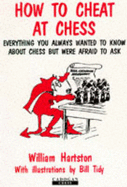 How to Cheat at Chess: Everything You Always Wanted to Know about Chess But Were Afraid to Ask