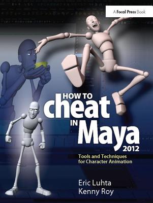How to Cheat in Maya 2012: Tools and Techniques for Character Animation - Luhta, Eric, and Roy, Kenny