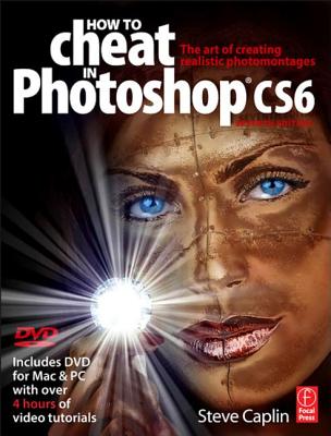 How to Cheat in Photoshop Cs6: The Art of Creating Realistic Photomontages - Caplin, Steve