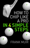 How to Chip Like a Pro in 4 Simple Steps: Play Better Golf Book 2