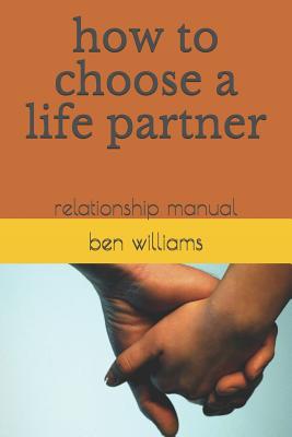 How to Choose a Life Partner: Relationship Manual - Williams, Ben