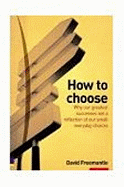 How to Choose: Why Our Greatest Successes are the Result of Our Small Everday Choices