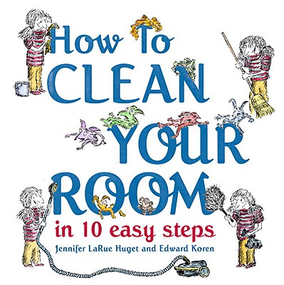 How to Clean Your Room in 10 Easy Steps - Huget, Jennifer Larue