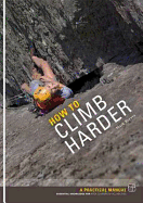 How to Climb Harder: A Practical Manual, Essential Knowledge for Rock Climbers of All Abilities - Reeves, Mark