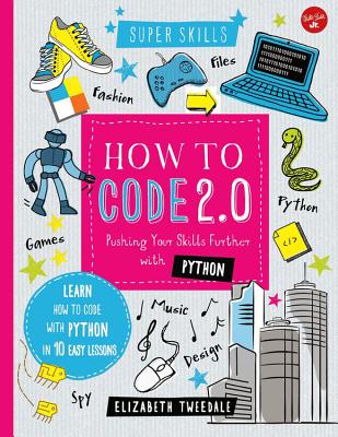 How to Code 2.0: Pushing Your Skills Further with Python: Learn How to Code with Python in 10 Easy Lessons - Tweedale, Elizabeth