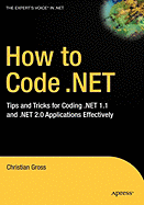 How to Code .Net: Tips and Tricks for Coding .Net 1.1 and .Net 2.0 Applications Effectively