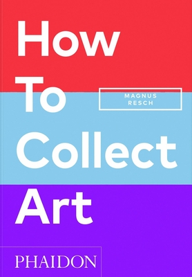 How to Collect Art - Resch, Magnus, and Joyner, Pamela J. (Introduction by)