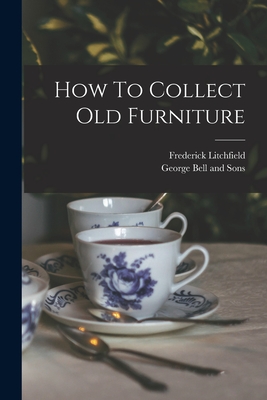 How To Collect Old Furniture - Litchfield, Frederick, and George Bell and Sons (Creator)