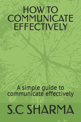 How to Communicate Effectively: A simple guide to communicate effectively - Sharma, S C