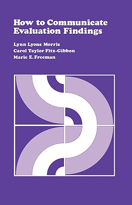 How to Communicate Evaluation Findings - Morris, Lynn Lyons, and Fitz-Gibbon, Carol T, and Freeman, Marie E