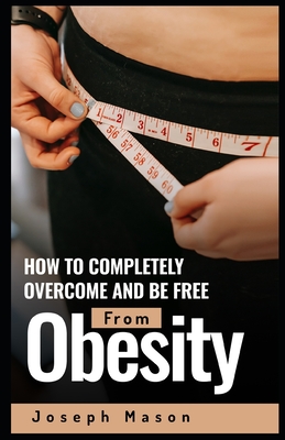 How to Completely Overcome and be Free from Obesity - Mason, Joseph