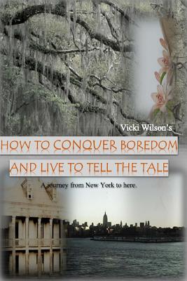 How to Conquer Boredom and Live to Tell the Tale - Wilson, Vicki