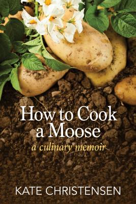 How to Cook a Moose: A Culinary Memoir - Christensen, Kate
