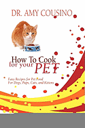 How to Cook for Your Pet: Easy Recipes for Pet Food for Dogs, Pups, Cats, and Kittens - Cousino, Amy, Dr.