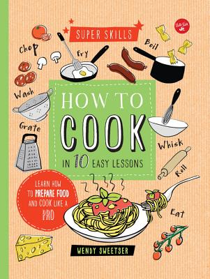 How to Cook in 10 Easy Lessons: Learn How to Prepare Food and Cook Like a Pro - Sweetser, Wendy