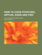 How to Cook Potatoes, Apples, Eggs and Fish; Four Hundred Different Ways