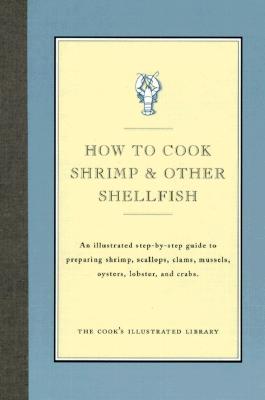 How to Cook Shrimp & Other Shellfish: An Illustrated Step-By-Step Guide to Preparing Shrimp, Scallops, Clams, Mussels, Oysters, Lobster, and Crabs - Cook's Illustrated Magazine (Editor), and Kimball, Christopher (Introduction by)