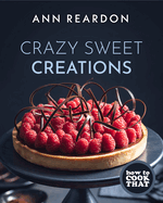How to Cook That: Crazy Sweet Creations (the Ann Reardon Cookbook)