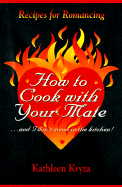 How to Cook with Your Mate--And I Don't Mean in the Kitchen!: Recipes for Romancing