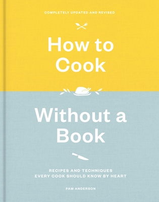 How to Cook Without a Book, Completely Updated and Revised: Recipes and Techniques Every Cook Should Know by Heart: A Cookbook - Anderson, Pam