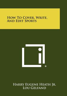 How To Cover, Write, And Edit Sports - Heath Jr, Harry Eugene, and Gelfand, Lou