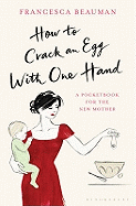 How to Crack an Egg with One Hand: A Pocketbook for the New Mother