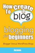 How to Create a Blog - Blogging for Beginners: Blogger Versus Wordpress Blogs