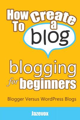 How To Create A Blog - Blogging For Beginners: Blogger Versus WordPress Blogs - Jazevox