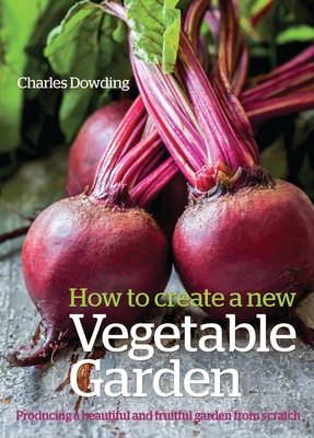 How to Create a New Vegetable Garden: Producing a beautiful and fruitful garden from scratch - Dowding, Charles