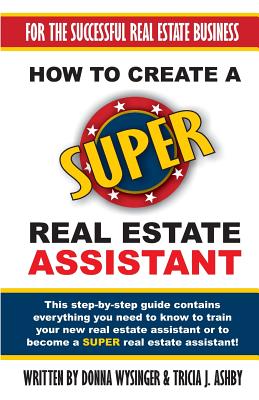 How to Create a Super Real Estate Assistant: For the Successful Real Estate Business - Wysinger, Donna, and Ashby, Tricia J