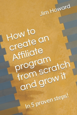 How to create an Affiliate program from scratch and grow it: In 5 proven steps! - Howard, Jim
