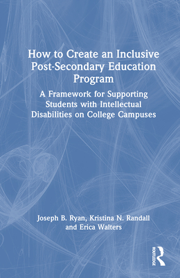 How to Create an Inclusive Post-Secondary Education Program: A Framework for Supporting Students with Intellectual Disabilities on College Campuses - Ryan, Joseph B, and Randall, Kristina N, and Walters, Erica
