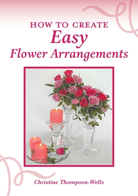 How To Create Easy Flower Arrangements - Thompson-Wells, Christine