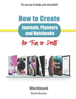 How to Create Journals, Planners and Notebooks for Fun or Profit: The Easy Way to Design, Print and Publish - Workbook - Brubaker, Michelle