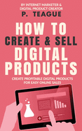 How To Create & Sell Digital Products: Create profitable digital products for easy online sales