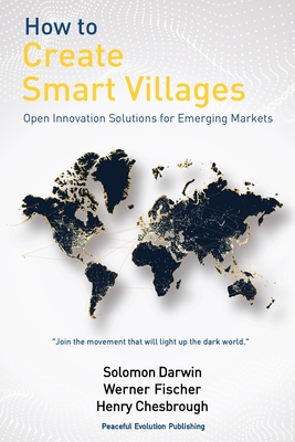 How to Create Smart Villages: Open Innovation Solutions for Emerging Markets - Darwin, Solomon, and Fischer, Werner, and Chesbrough, Henry