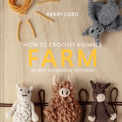 How to Crochet Animals: Farm: 25 Mini Menagerie Patterns Volume 7 - Lord, Kerry