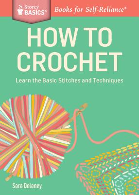 How to Crochet: Learn the Basic Stitches and Techniques - Delaney, Sara