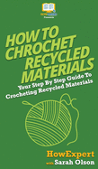 How To Crochet Recycled Materials: Your Step By Step Guide To Crocheting Recycled Materials