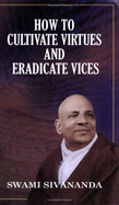 How to Cultivate Virtues and Eradicate Vices - Sivananda, Swami