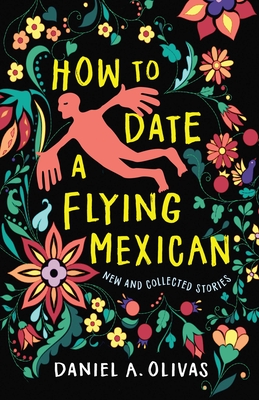How to Date a Flying Mexican: New and Collected Stories - Olivas, Daniel A