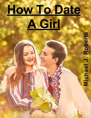 How To Date A Girl - Roberts, Michael