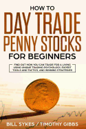 How to Day Trade Penny Stocks for Beginners: Find Out How You Can Trade For a Living Using Unique Trading Psychology, Expert Tools and Tactics, and Winning Strategies.