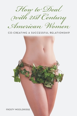 How to Deal with 21St Century American Women: Co-Creating a Successful Relationship - Wooldridge, Frosty
