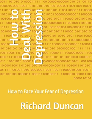 How to Deal With Depression: How to Face Your Fear of Depression - Duncan, Richard