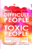 How to Deal with Difficult People and Toxic People: Smart Tips on How to Handle the People Problem and Get the Best Out of Your life.