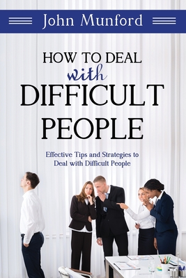 How to Deal with Difficult People: Effective Tips and Strategies to Deal with Difficult People - Munford, John