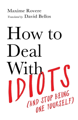 How to Deal With Idiots: (and stop being one yourself) - Rovere, Maxime, and Bellos, David (Translated by)