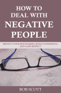 How to Deal with Negative People: Protect Your Boundaries, Build Confidence, and Gain Respect