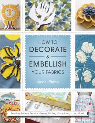 How to Decorate and Embellish Your Fabrics: Beading, Buttons, Sequins, Dyeing, Printing, Embossing... and More! - Wisbrun, Laurie